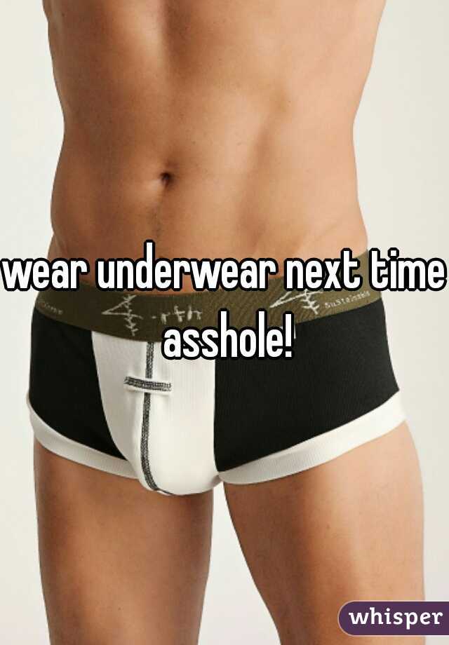 wear underwear next time asshole!
