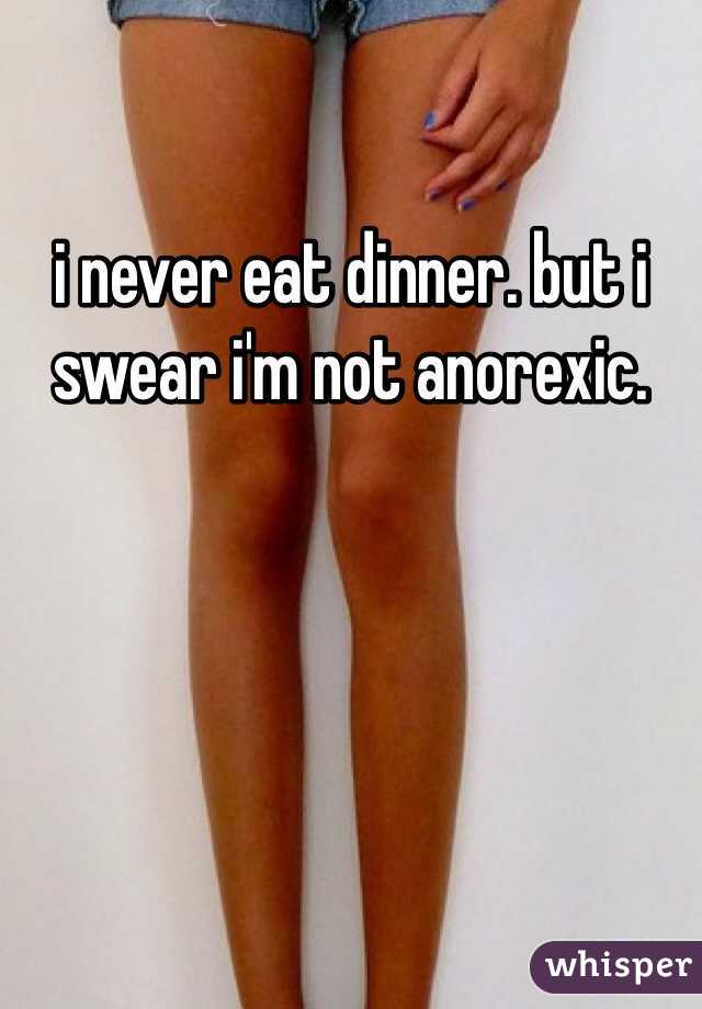 i never eat dinner. but i swear i'm not anorexic. 