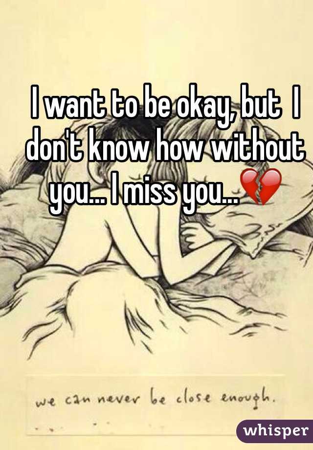 I want to be okay, but  I don't know how without you... I miss you...💔