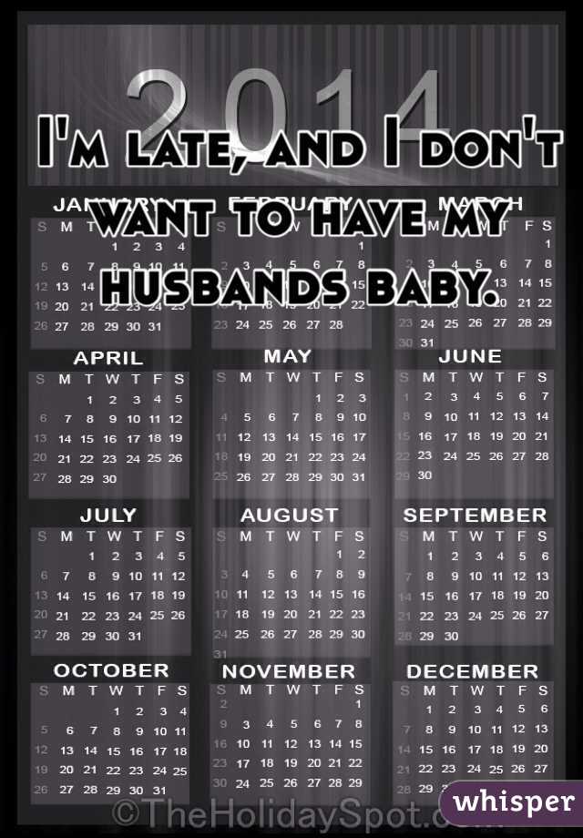 I'm late, and I don't want to have my husbands baby. 