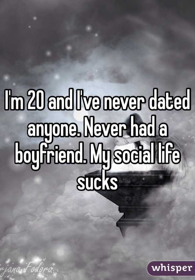 I'm 20 and I've never dated anyone. Never had a boyfriend. My social life sucks