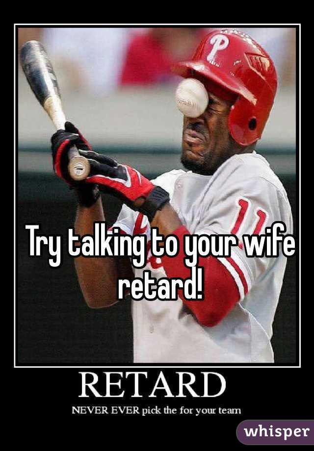 Try talking to your wife retard!