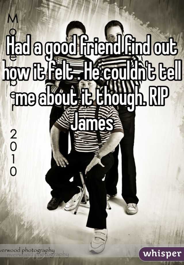 Had a good friend find out how it felt . He couldn't tell me about it though. RIP James