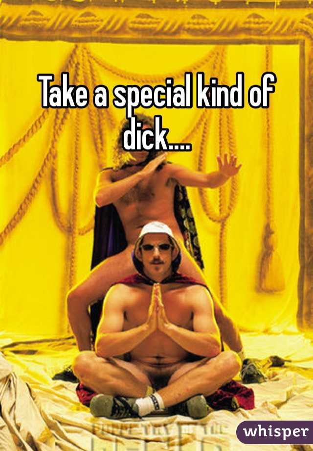 Take a special kind of dick....