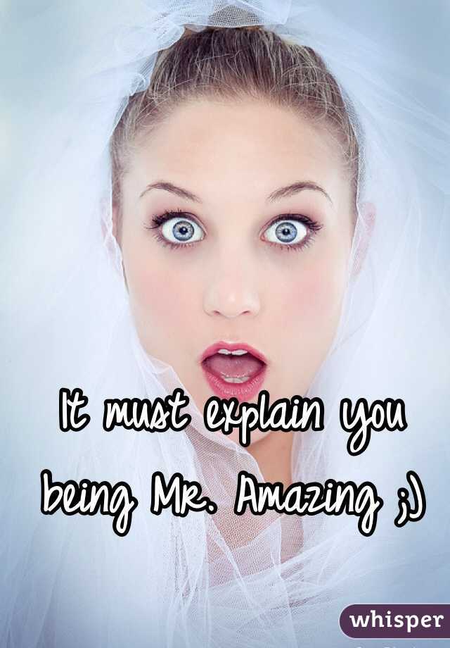 It must explain you being Mr. Amazing ;) 