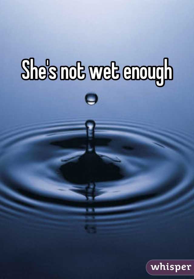 She's not wet enough