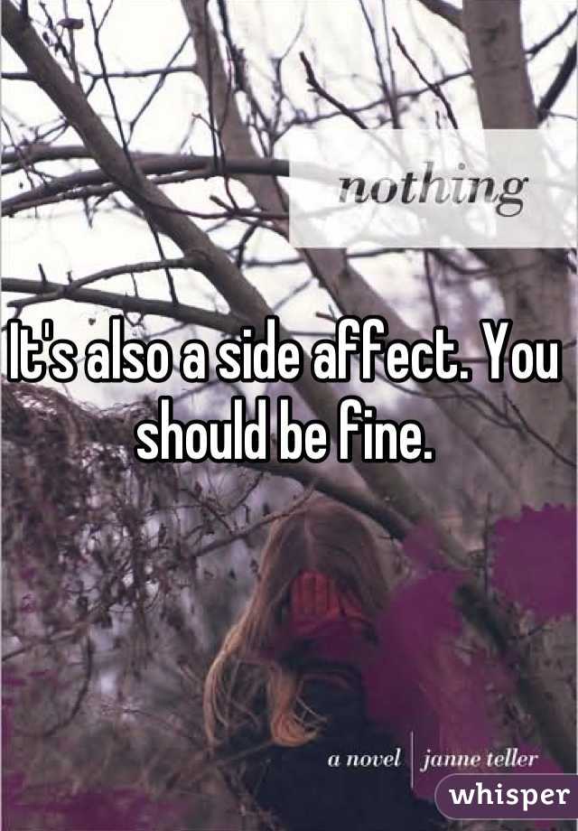 It's also a side affect. You should be fine.
