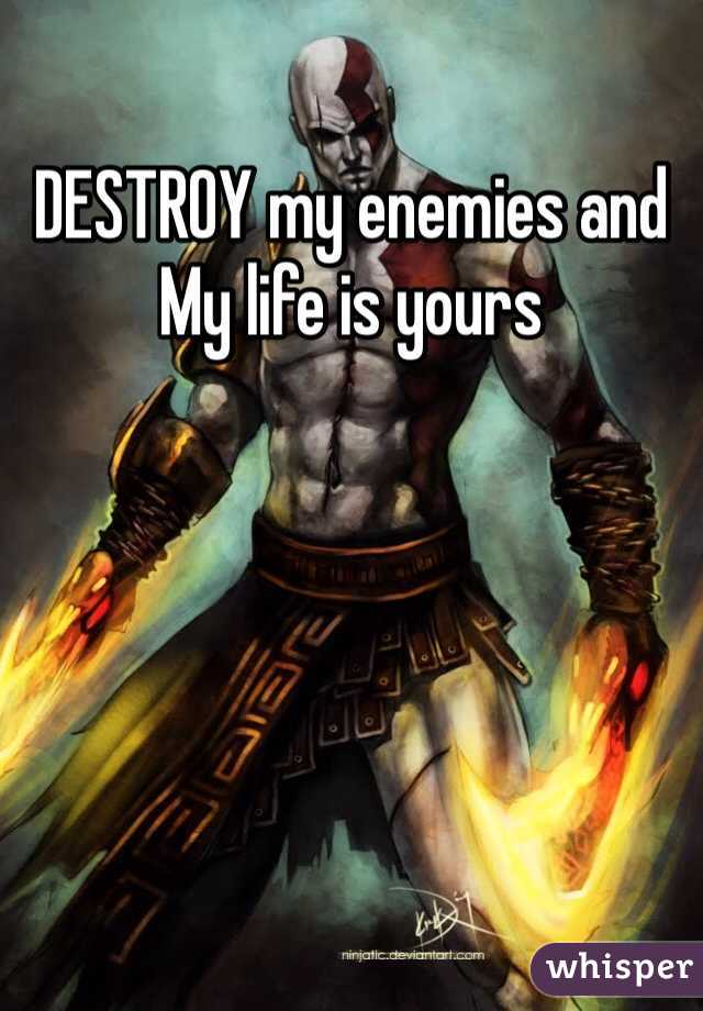 DESTROY my enemies and My life is yours