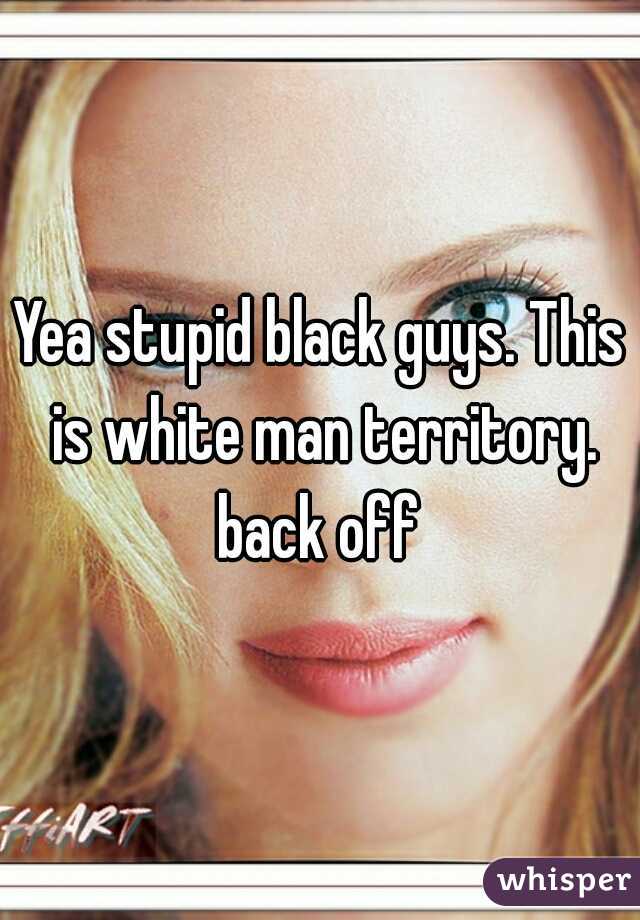 Yea stupid black guys. This is white man territory. back off 