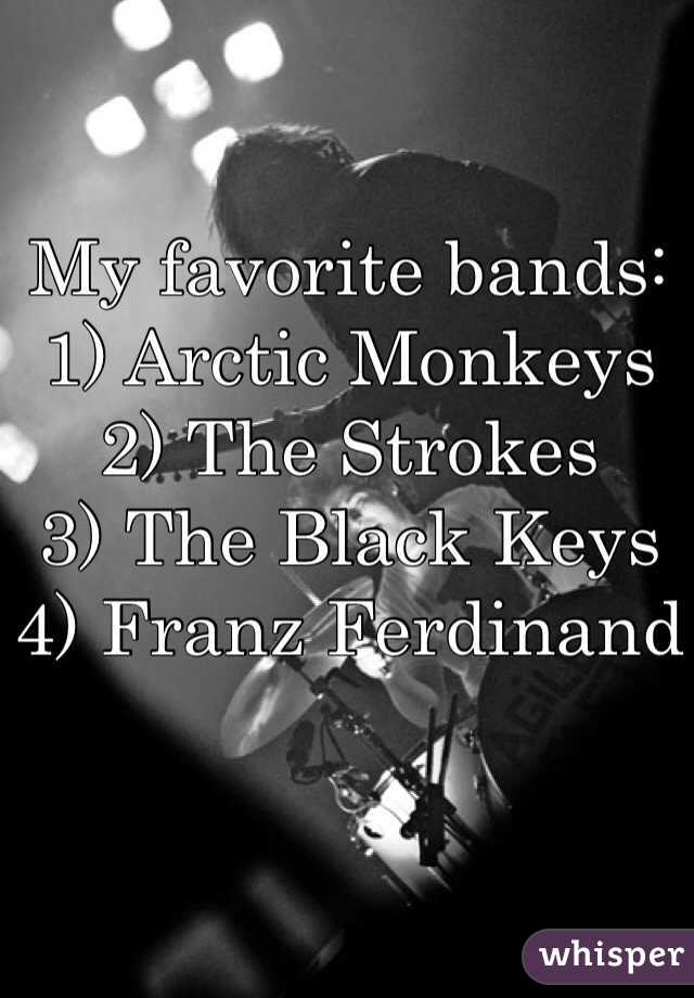 My favorite bands:
1) Arctic Monkeys
2) The Strokes
3) The Black Keys
4) Franz Ferdinand
