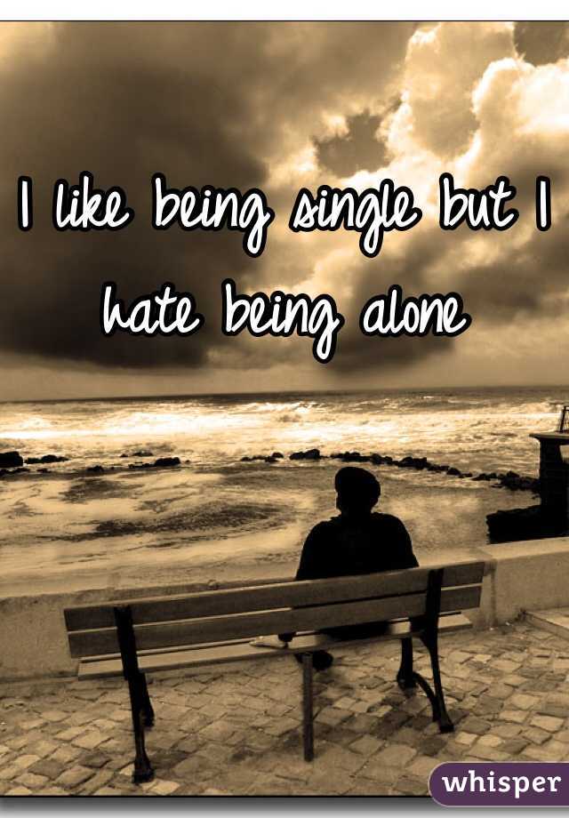 I like being single but I hate being alone 