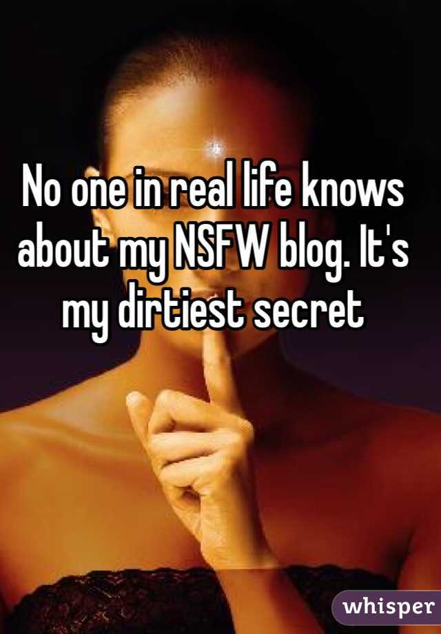 No one in real life knows about my NSFW blog. It's my dirtiest secret