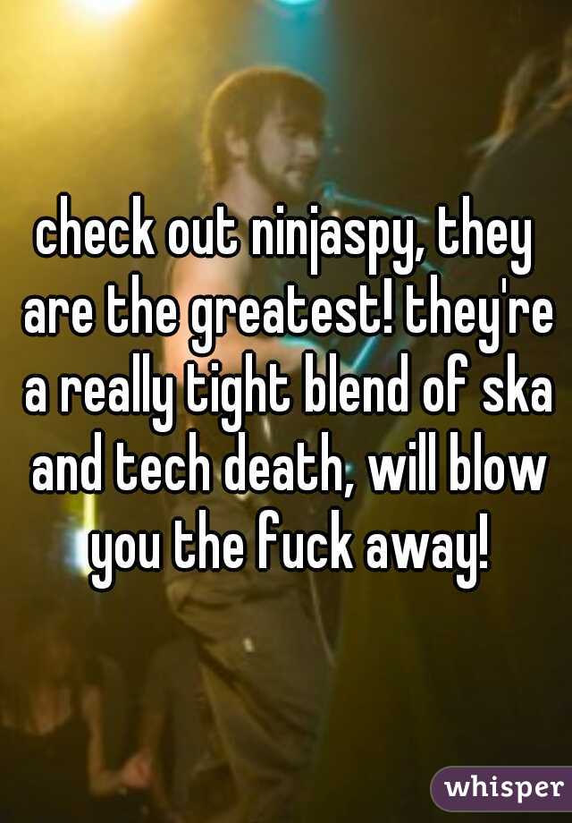 check out ninjaspy, they are the greatest! they're a really tight blend of ska and tech death, will blow you the fuck away!