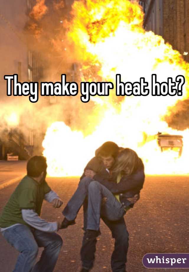 They make your heat hot?