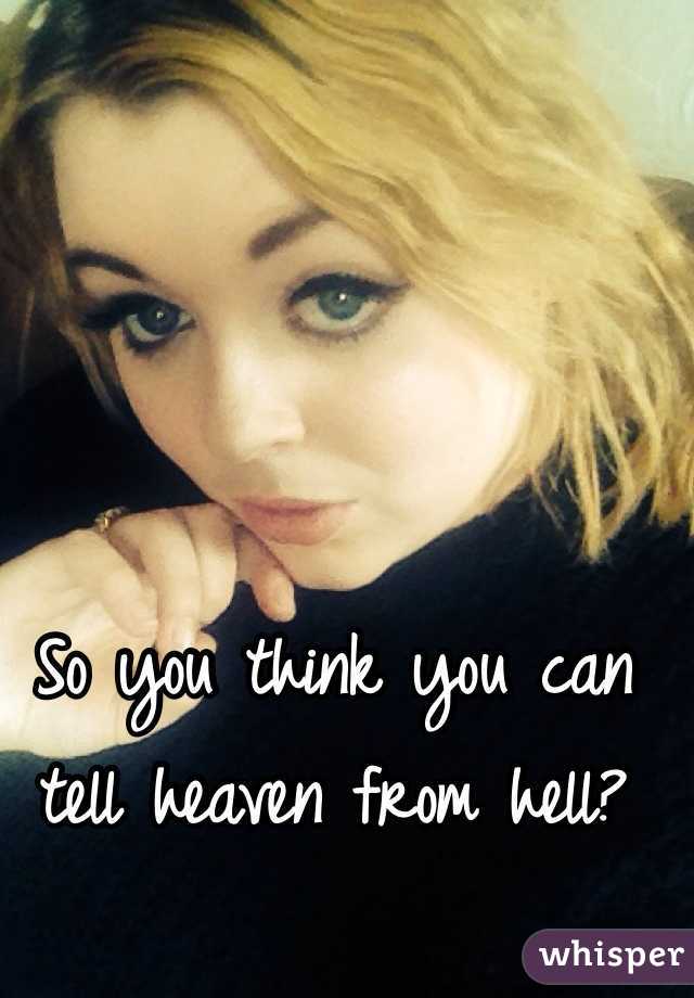 So you think you can tell heaven from hell? 