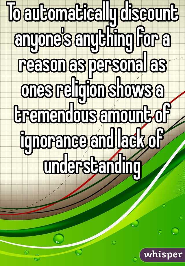 To automatically discount anyone's anything for a reason as personal as ones religion shows a tremendous amount of ignorance and lack of understanding