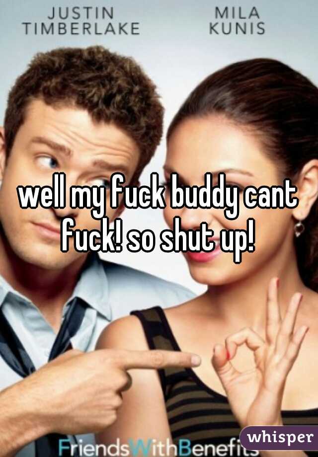well my fuck buddy cant fuck! so shut up! 