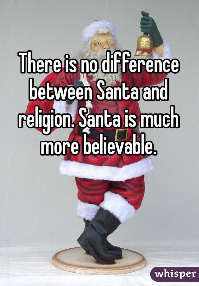 There is no difference between Santa and religion. Santa is much more believable.