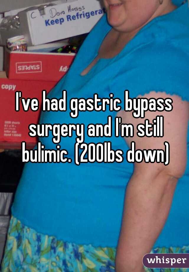 I've had gastric bypass surgery and I'm still bulimic. (200lbs down)
