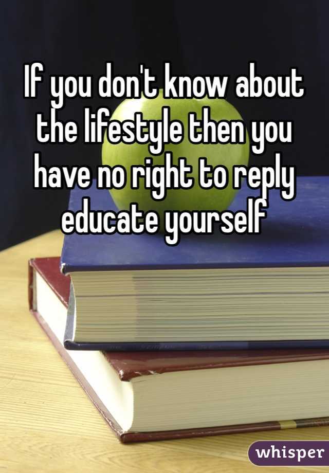 If you don't know about the lifestyle then you have no right to reply educate yourself 