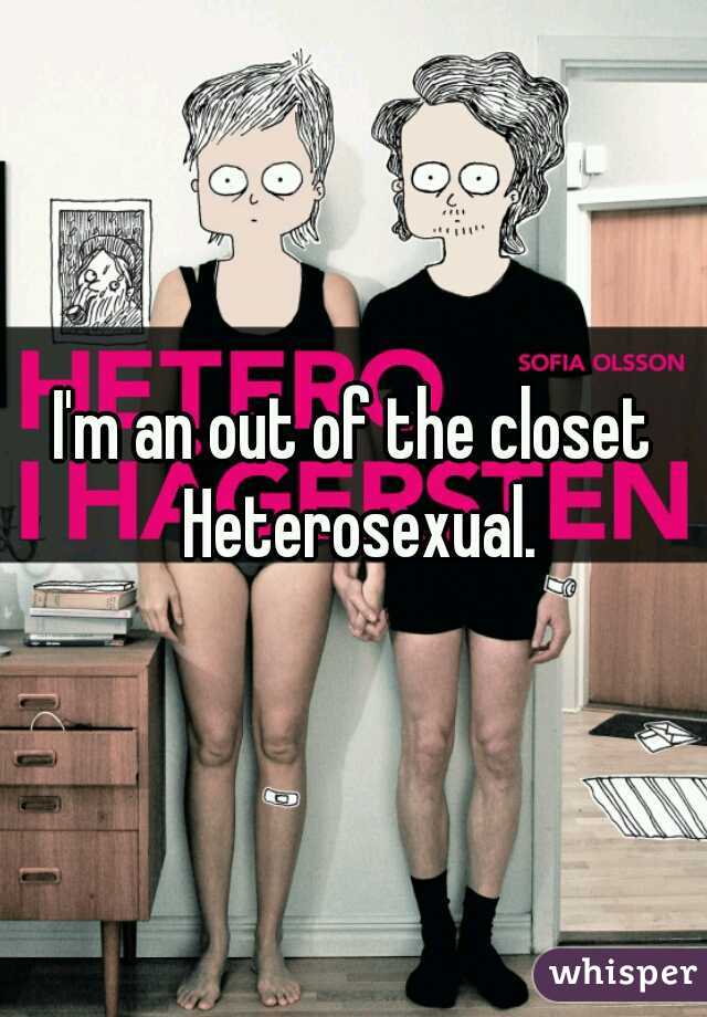 I'm an out of the closet Heterosexual.
