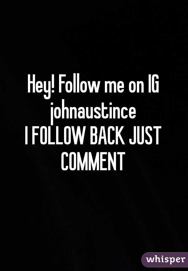 Hey! Follow me on IG johnaustince 
I FOLLOW BACK JUST COMMENT 