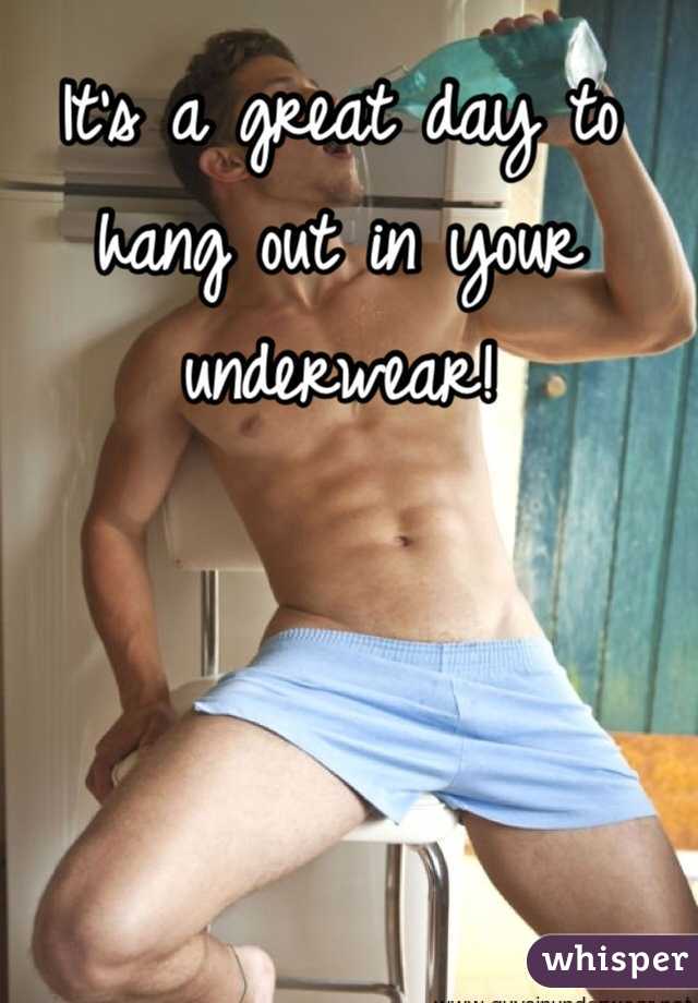 It's a great day to hang out in your underwear!