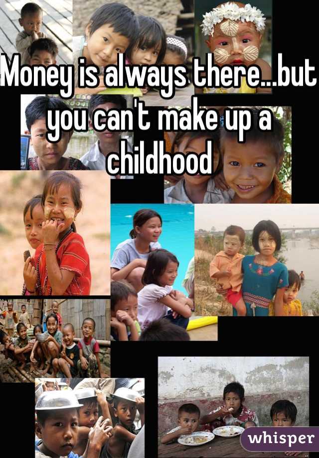 Money is always there...but you can't make up a childhood