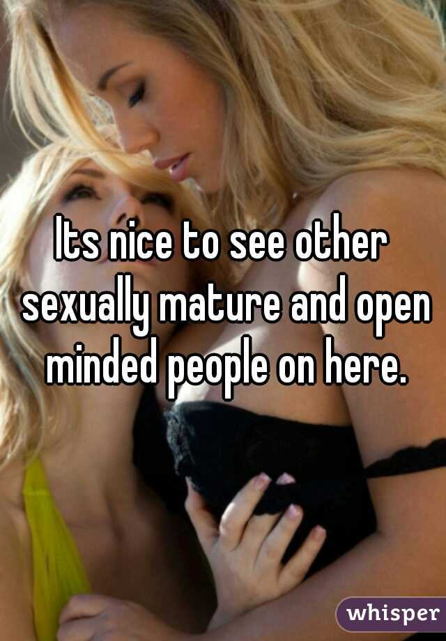 Its nice to see other sexually mature and open minded people on here.