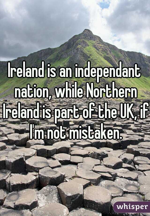 Ireland is an independant nation, while Northern Ireland is part of the UK, if I'm not mistaken.