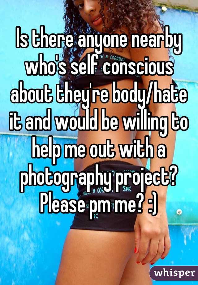 Is there anyone nearby who's self conscious about they're body/hate it and would be willing to help me out with a photography project?
Please pm me? :)