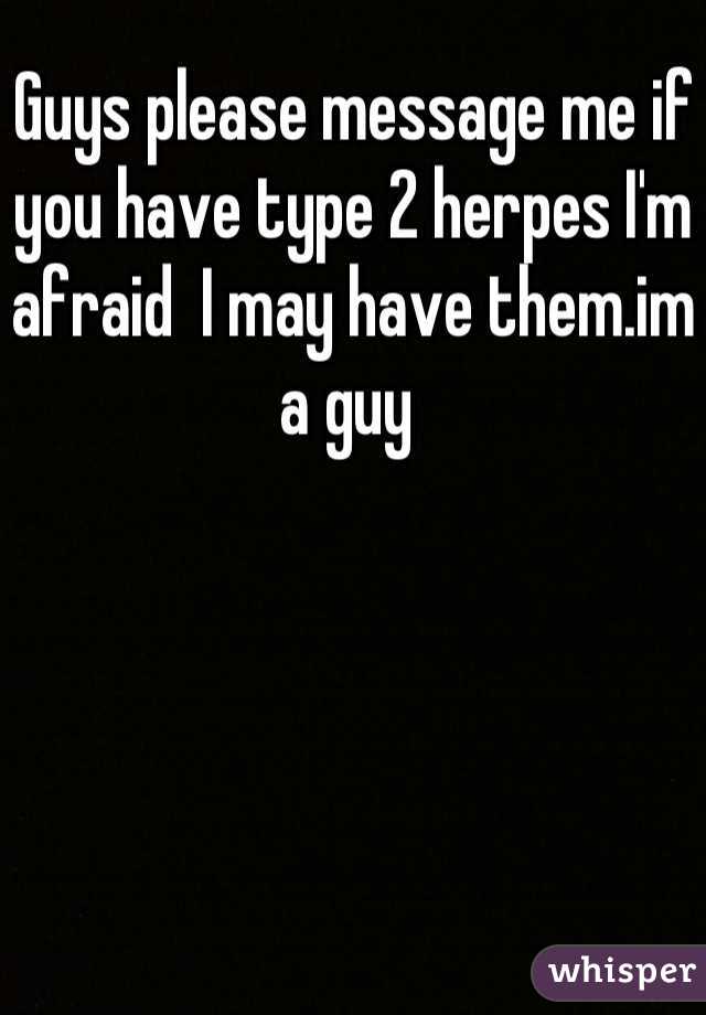 Guys please message me if you have type 2 herpes I'm afraid  I may have them.im a guy 