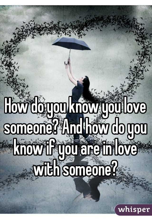 How do you know you love someone? And how do you know if you are in love with someone?