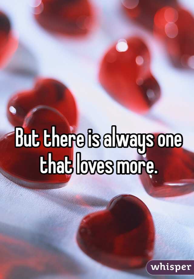 But there is always one that loves more.