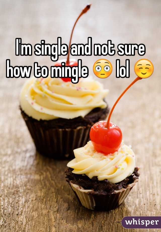 I'm single and not sure how to mingle 😳 lol ☺️