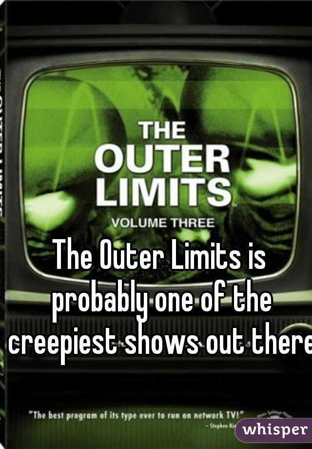 The Outer Limits is probably one of the creepiest shows out there