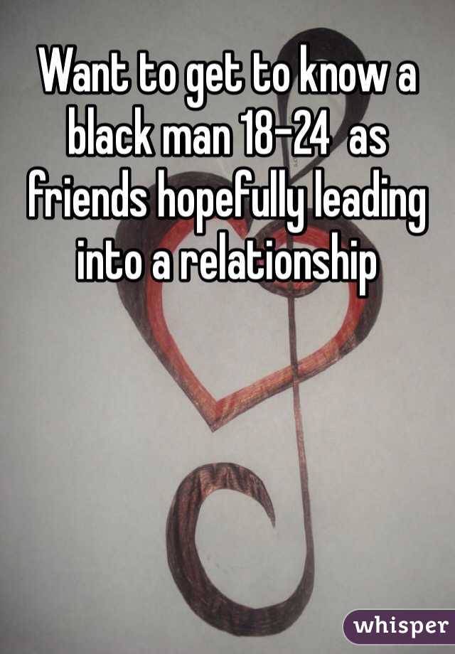 Want to get to know a black man 18-24  as friends hopefully leading into a relationship 
