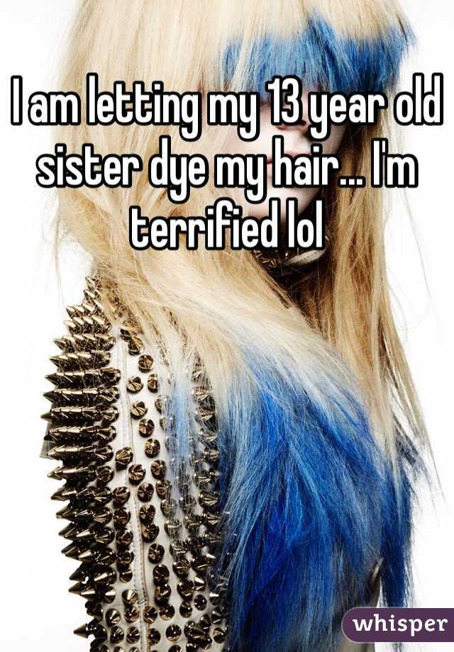 I am letting my 13 year old sister dye my hair... I'm terrified lol 