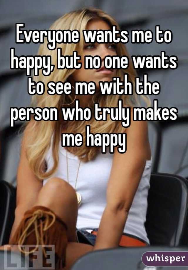 Everyone wants me to happy, but no one wants to see me with the person who truly makes me happy