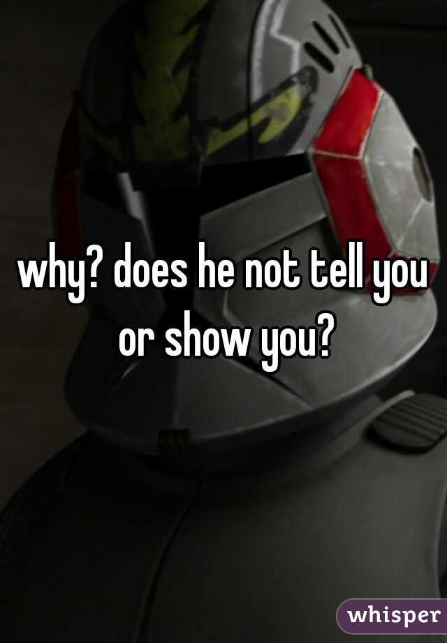 why? does he not tell you or show you?