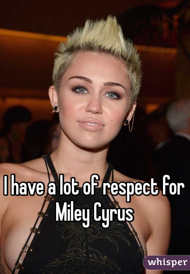 I have a lot of respect for Miley Cyrus 