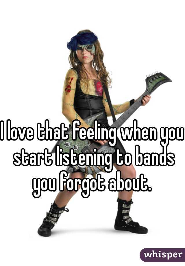 I love that feeling when you start listening to bands you forgot about. 