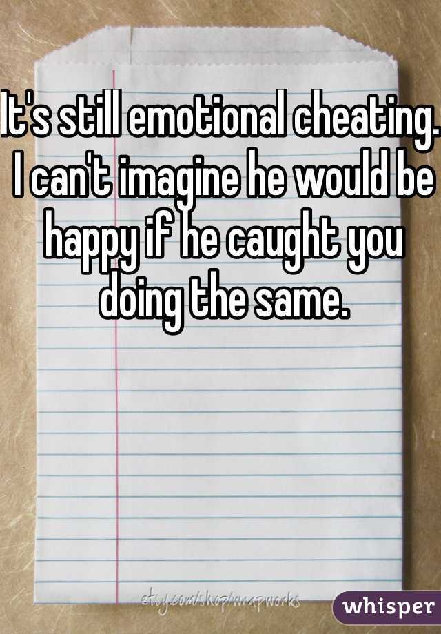 It's still emotional cheating. I can't imagine he would be happy if he caught you doing the same. 