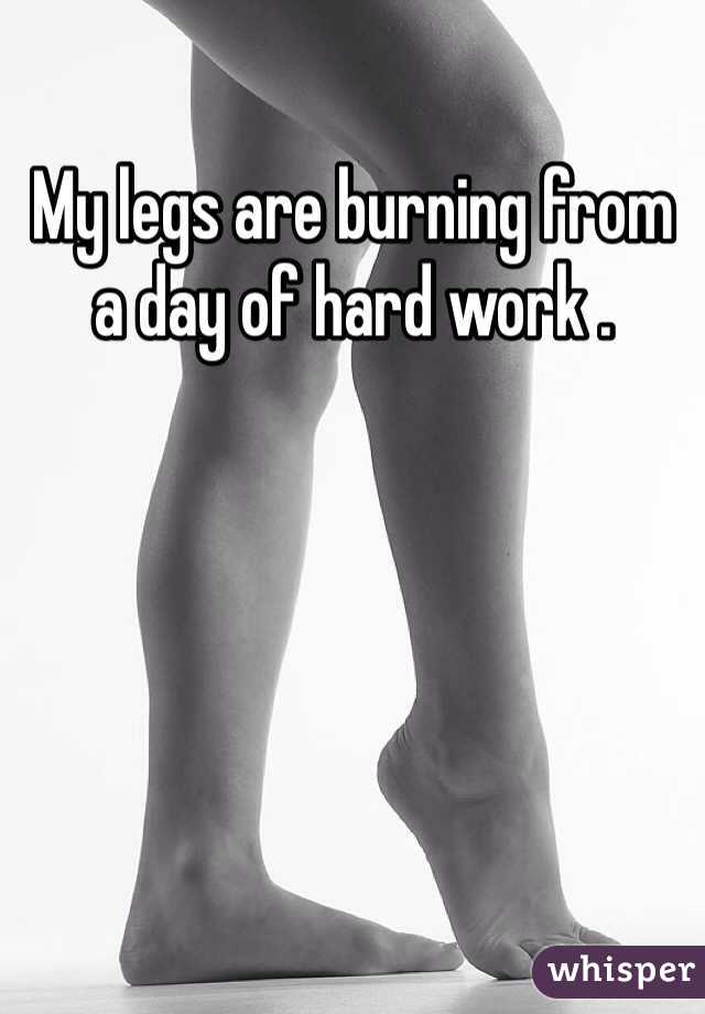 My legs are burning from a day of hard work .