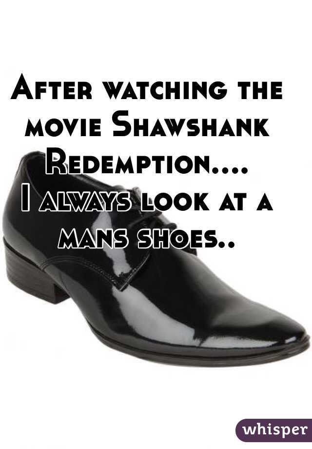 After watching the movie Shawshank Redemption....
I always look at a mans shoes..