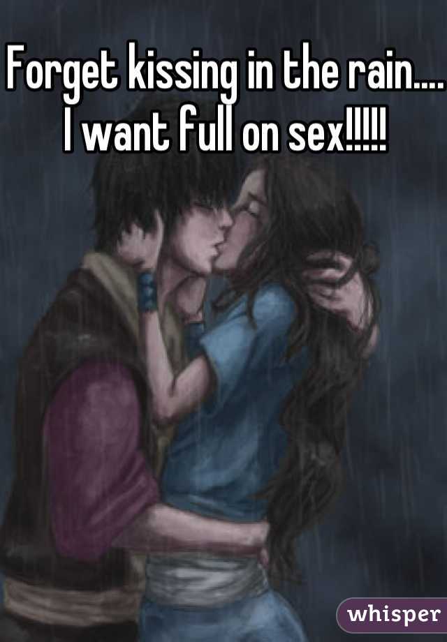 Forget kissing in the rain.... I want full on sex!!!!!


