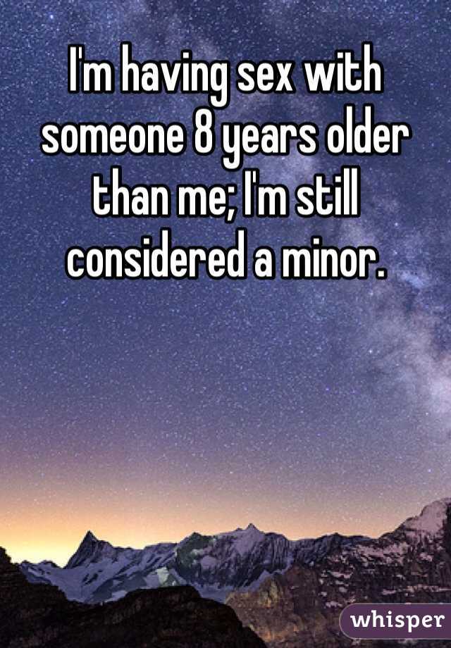 I'm having sex with someone 8 years older than me; I'm still considered a minor. 