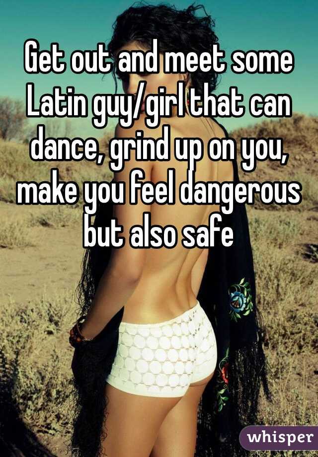 Get out and meet some Latin guy/girl that can dance, grind up on you, make you feel dangerous but also safe 