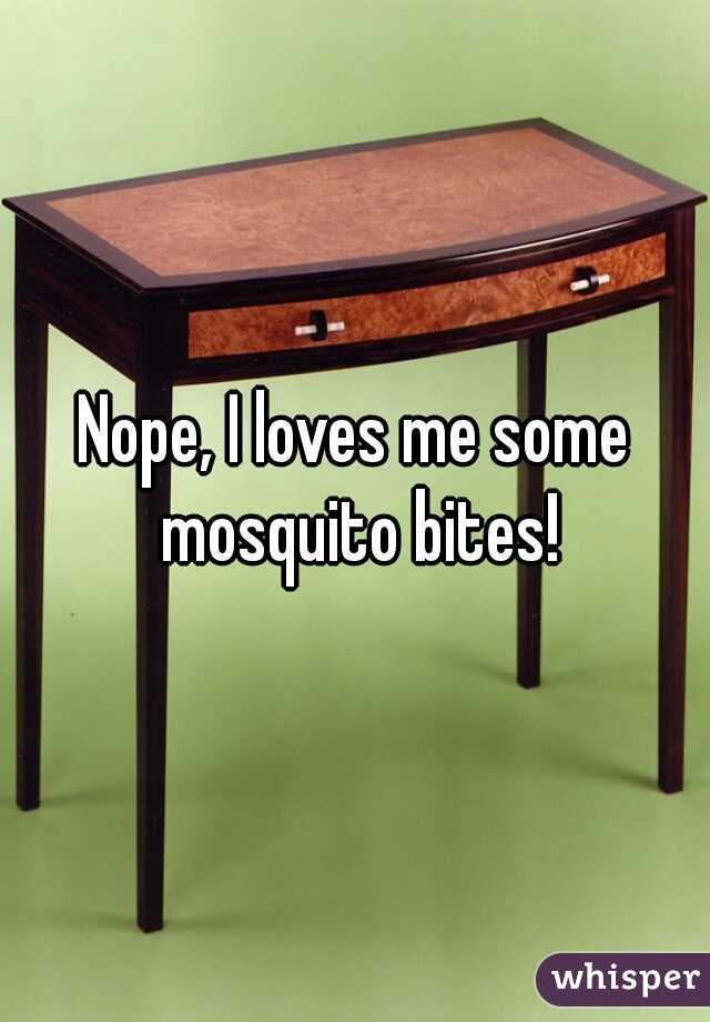 Nope, I loves me some mosquito bites!