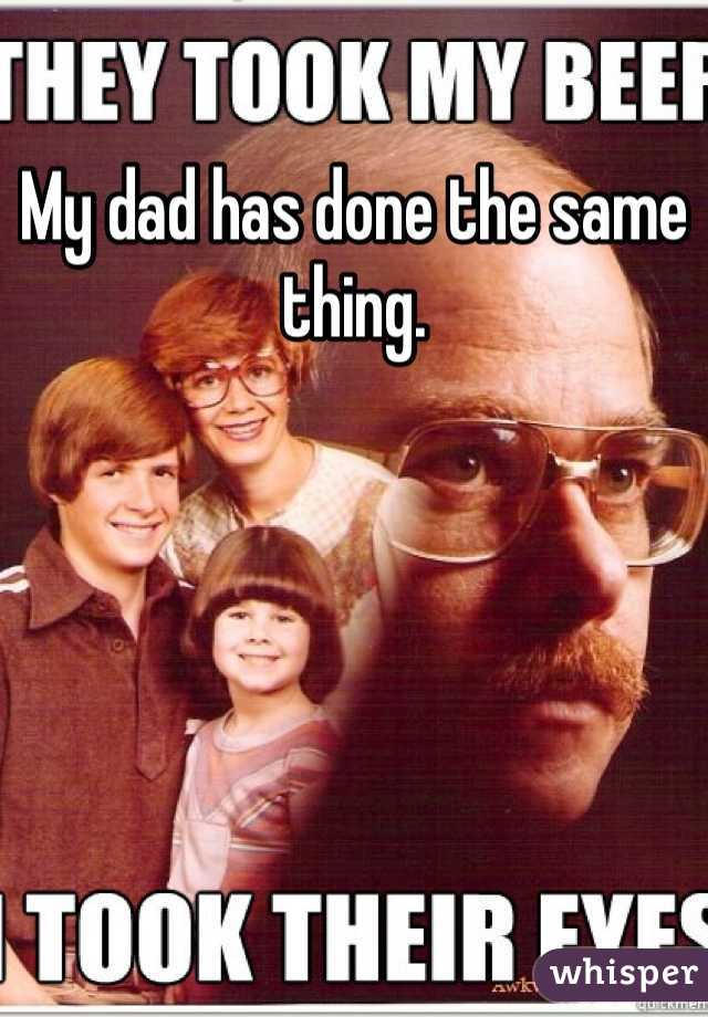 My dad has done the same thing.